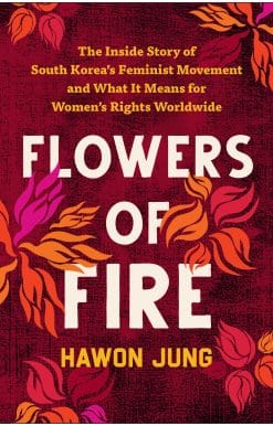 Flowers of Fire: The Inside Story of South Korea's Feminist Movement and What It Means for Women' s Rights Worldwide