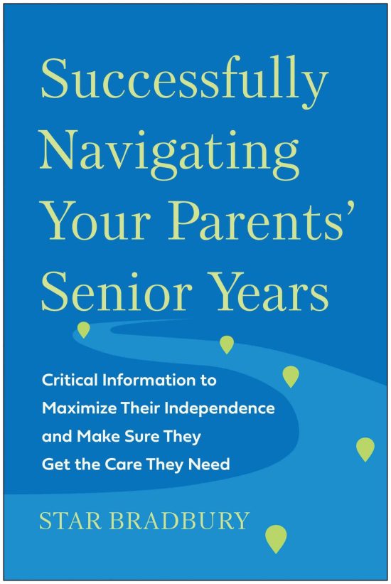 Successfully Navigating Your Parents' Senior Years: Critical Information to Maximize Their Independence and Make Sure They Get the Care They Need