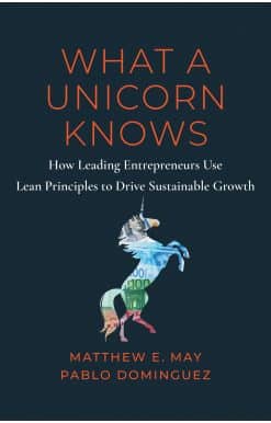 What a Unicorn Knows: How Leading Entrepreneurs Use Lean Principles to Drive Sustainable Growth