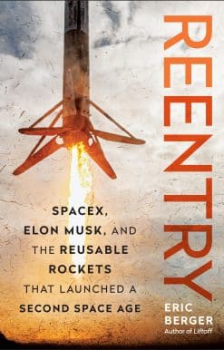 Reentry: SpaceX, Elon Musk, and the Reusable Rockets that Launched a Second Space Age