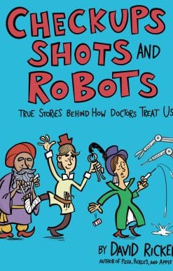 Checkups, Shots, and Robots: True Stories Behind How Doctors Treat Us