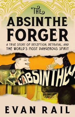 A True Story of Deception, Betrayal, and the World’s Most Dangerous Spirit: The Absinthe Forger