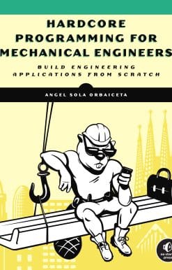 Hardcore Programming for Mechanical Engineers: Build Engineering Applications from Scratch