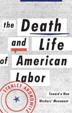 The Death and Life of American Labor: Toward a New Worker's Movement