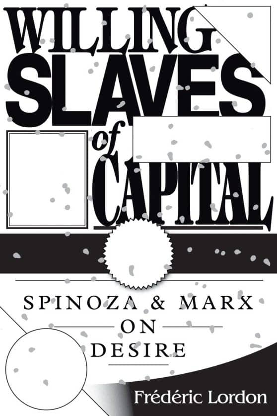 Spinoza And Marx On Desire: Willing Slaves Of Capital