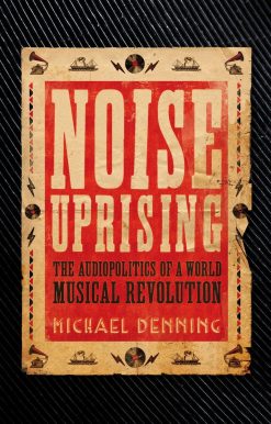Noise Uprising: The Audiopolitics of a World Musical Revolution