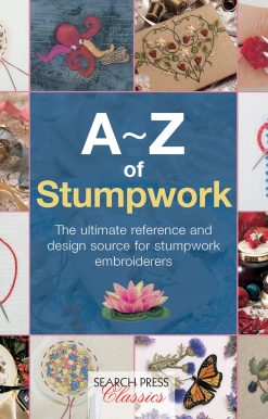 The Ultimate Reference and Design Source for Stumpwork Embroiderers: A-Z of Stumpwork