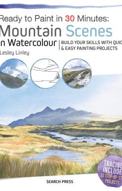 Ready to Paint in 30 Minutes: Mountain Scenes in Watercolour: Build Your Skills With Quick & Easy Painting Projects