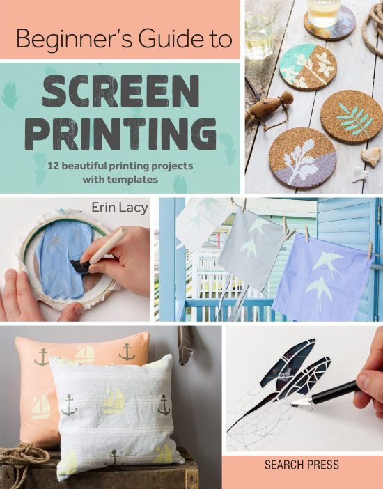 Beginner's Guide to Screen Printing: 12 beautiful printing projects with templates