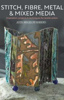 Inspiration, Projects & Techniques For Textile Artists: Stitch, Fibre, Metal & Mixed Media
