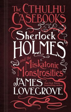 The Cthulhu Casebooks: Sherlock Holmes and the Miskatonic Monstrosities