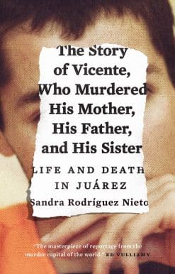 The Story of Vicente, Who Murdered His Mother, His Father, and His Sister: Life and Death in Juárez
