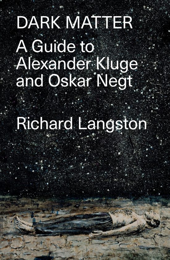 In Defiance of Catastrophic Modernity: A Fieldguide to Alexander Kluge and Oskar Negt: Dark Matter