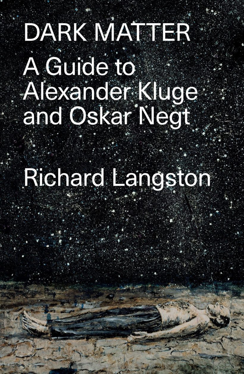 In Defiance of Catastrophic Modernity: A Fieldguide to Alexander Kluge and Oskar Negt: Dark Matter