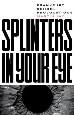 Splinters in Your Eye: Essays on the Frankfurt School