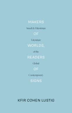 Makers of Worlds, Readers of Signs: Israeli and Palestinian Literature of the Global Contemporary