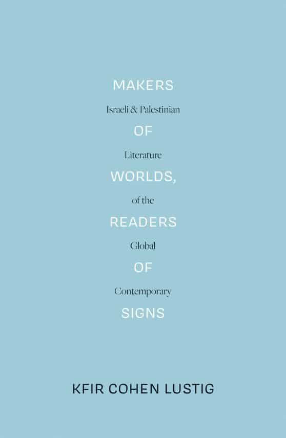 Makers of Worlds, Readers of Signs: Israeli and Palestinian Literature of the Global Contemporary