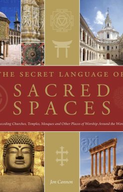 The Secret Language of Sacred Spaces: Decoding Churches, Cathedrals, Temples, Mosques and Other Places of Worship Around the World