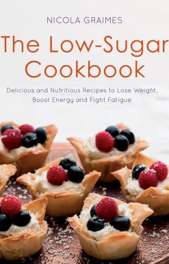 The Low-Sugar Cookbook: Delicious and Nutritious Recipes to Lose Weight, Boost Energy, and Fight Fatigue