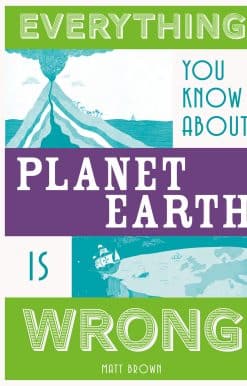 Everything You Know About Planet Earth is Wrong