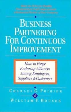 How to Forge Enduring Alliances Among Employees, Suppliers, and Customers: Business Partnering for Continuous Improvement