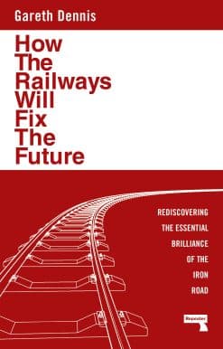Rediscovering the Essential Brilliance of the Iron Road: How the Railways Will Fix the Future