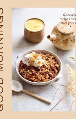 Good Mornings: 50 Delicious Recipes to Kick Start Your Day