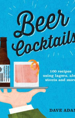 100 recipes using lagers, ales, stouts and more: Beer Cocktails