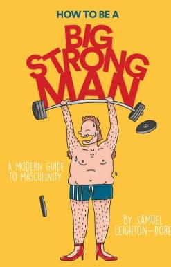 How to Be a Big Strong Man: A Modern Guide to Masculinity