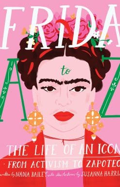 Frida A to Z: The Life of an Icon From Activism to Zapotec