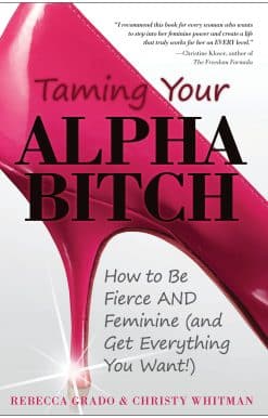 Taming Your Alpha Bitch: How to be Fierce and Feminine (and Get Everything You Want!)