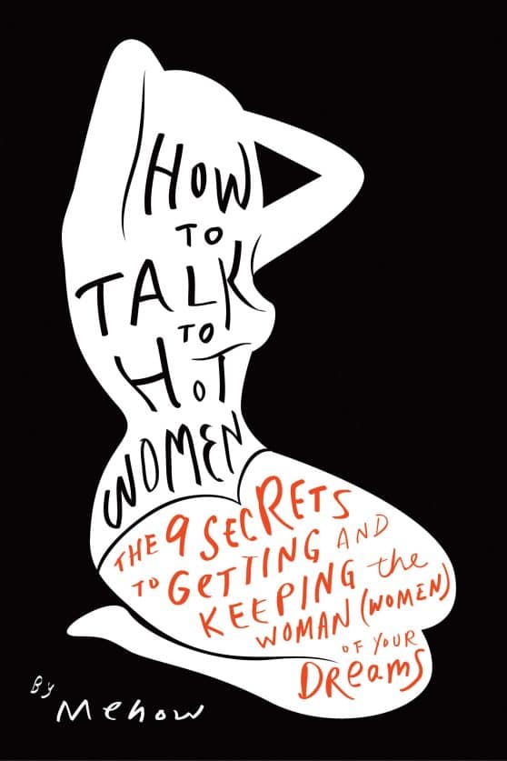 How to Talk to Hot Women: The 9 Secrets to Getting and Keeping the Woman (Women) of Your Dreams
