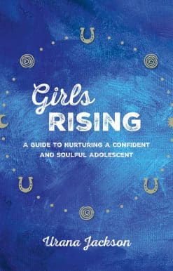 Girls Rising: A Guide to Nurturing a Confident and Soulful Adolescent