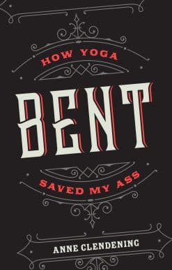 Bent: How Yoga Saved My Ass