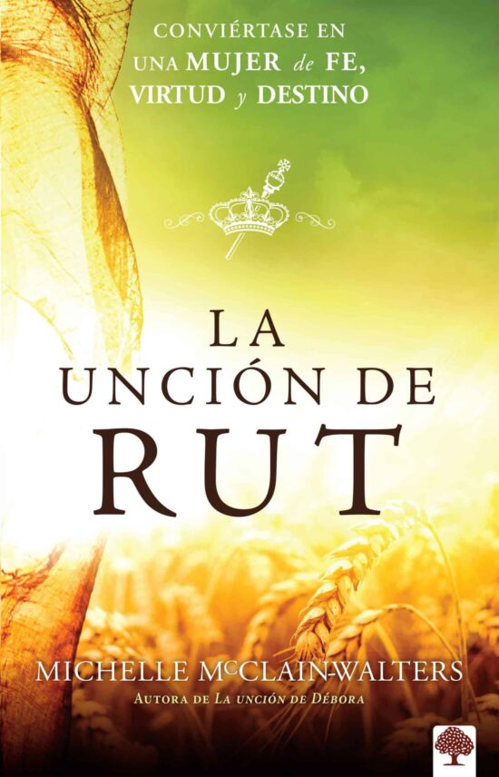 La unción de Rut: Conviértete en una mujer de fe, virtud y destino / The Ruth An ointing: Becoming a Woman of Faith, Virtue, and Destiny: