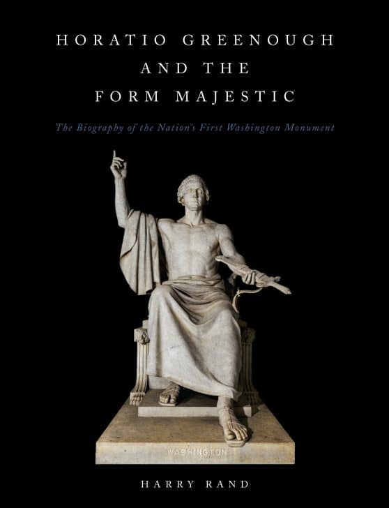 Horatio Greenough and the Form Majestic: The Biography of the Nation's First Washington Monument: