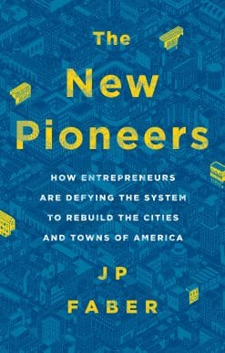 The New Pioneers: How Entrepreneurs Are Defying the System to Rebuild the Cities and Towns of America