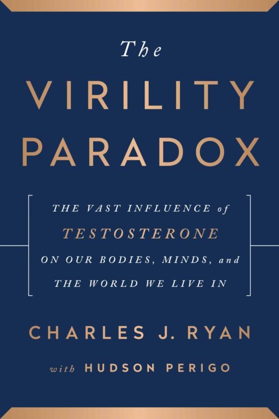 The Virility Paradox: The Vast Influence of Testosterone on Our Bodies, Minds, and the World We Live In