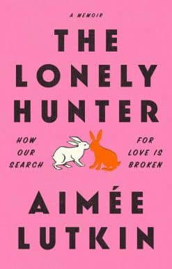 The Lonely Hunter: How Our Search for Love Is Broken: A Memoir