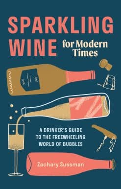 Sparkling Wine for Modern Times: A Drinker's Guide to the Freewheeling World of Bubbles