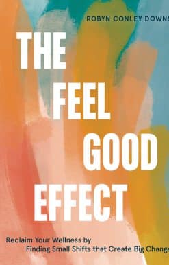 The Feel Good Effect: Reclaim Your Wellness by Finding Small Shifts that Create Big Change
