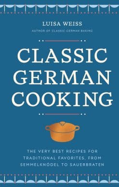 Classic German Cooking: The Very Best Recipes for Traditional Favorites, from Semmelknödel to Sauerbraten