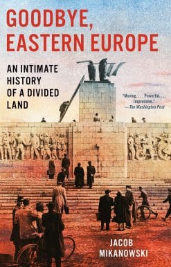 Goodbye, Eastern Europe: An Intimate History of a Divided Land