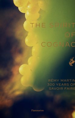 The Spirit of Cognac: Rémy Martin: 300 Years of Savoir Faire