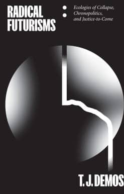 Radical Futurisms: Ecologies of Collapse, Chronopolitics, and Justice-to-Come