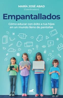 Empantallados. El impacto de las pantallas en la vida familiar / Screened. How t o Raise Your Kids Successfully in a World Filled with Screens