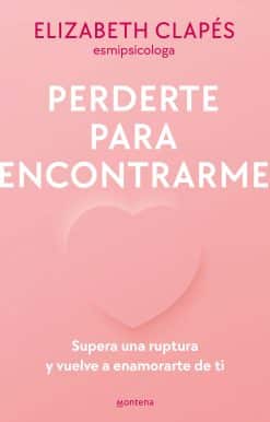 Perderte para encontrarme: Supera una ruptura y vuelve a enamorarte de ti / Lose  You to Find Me