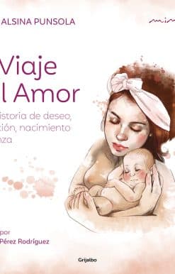 El viaje del amor: Una historia de deseo, gestación, nacimiento y crianza / The Journey of Love