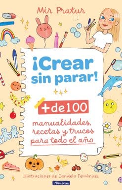 ¡Crear sin parar!: + de 100 manualidades, recetas y trucos para todo el año / Cr eate Non-Stop!