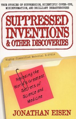 Suppressed Inventions and Other Discoveries: Revealing the World's Greatest Secrets of Science and Medicine